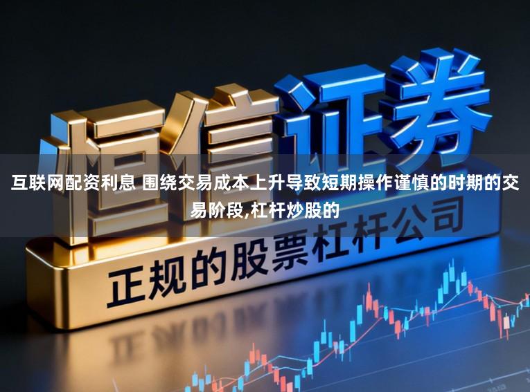 互联网配资利息 围绕交易成本上升导致短期操作谨慎的时期的交易阶段,杠杆炒股的