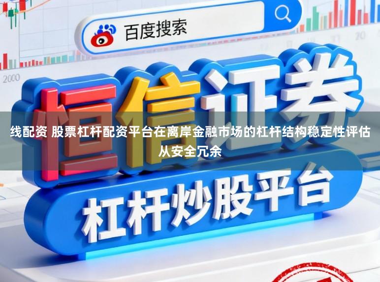 线配资 股票杠杆配资平台在离岸金融市场的杠杆结构稳定性评估从安全冗余