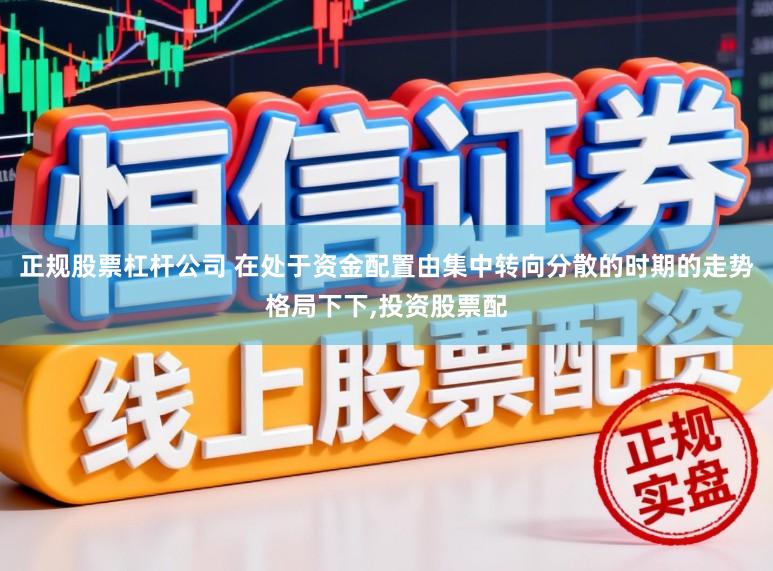 正规股票杠杆公司 在处于资金配置由集中转向分散的时期的走势格局下下,投资股票配