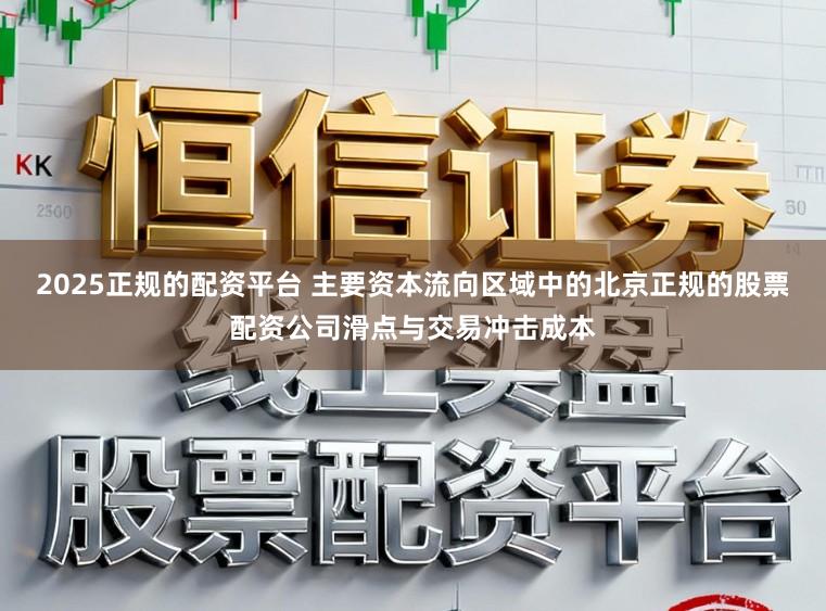 2025正规的配资平台 主要资本流向区域中的北京正规的股票配资公司滑点与交易冲击成本