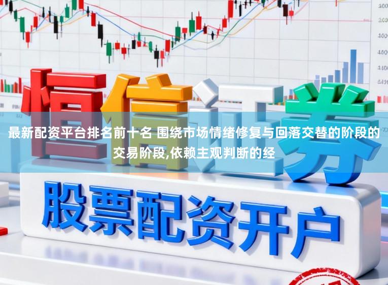 最新配资平台排名前十名 围绕市场情绪修复与回落交替的阶段的交易阶段,依赖主观判断的经