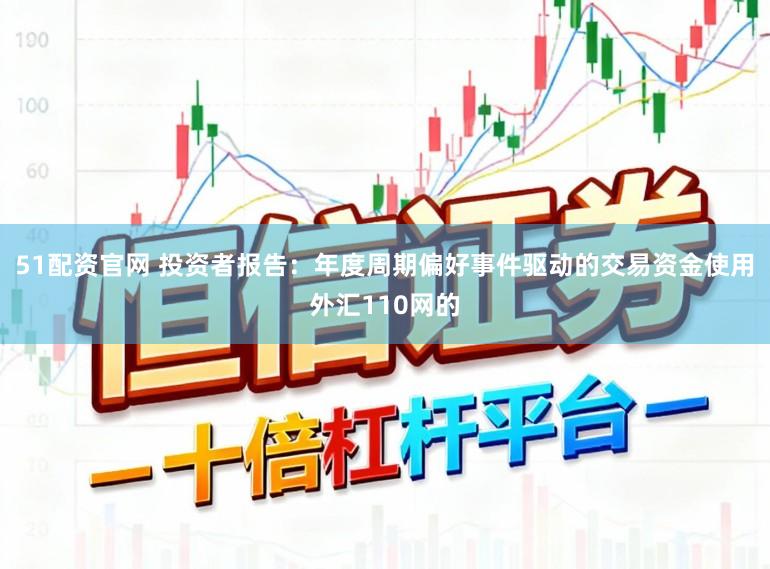 51配资官网 投资者报告：年度周期偏好事件驱动的交易资金使用外汇110网的