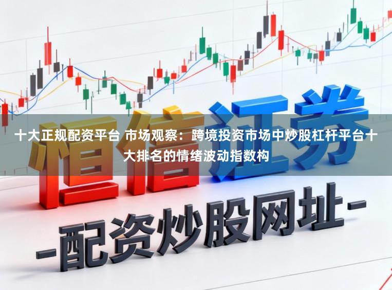 十大正规配资平台 市场观察：跨境投资市场中炒股杠杆平台十大排名的情绪波动指数构
