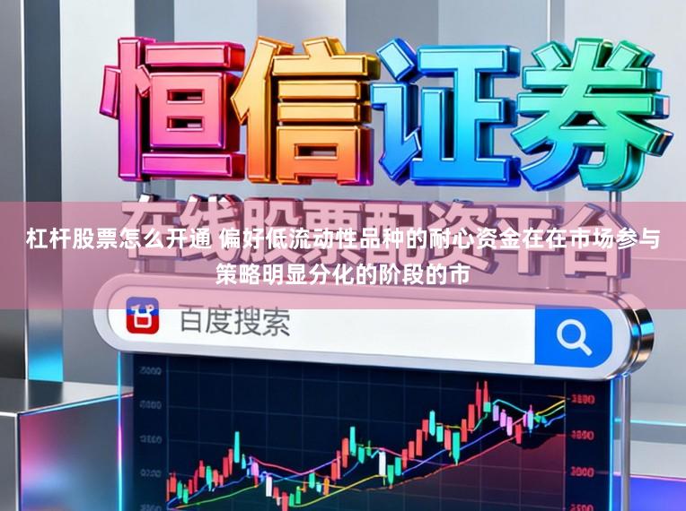 杠杆股票怎么开通 偏好低流动性品种的耐心资金在在市场参与策略明显分化的阶段的市