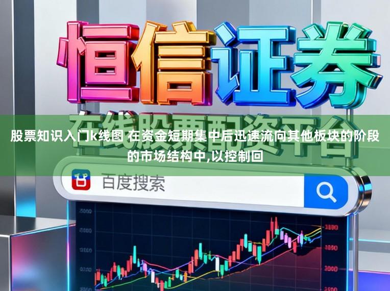 股票知识入门k线图 在资金短期集中后迅速流向其他板块的阶段的市场结构中,以控制回