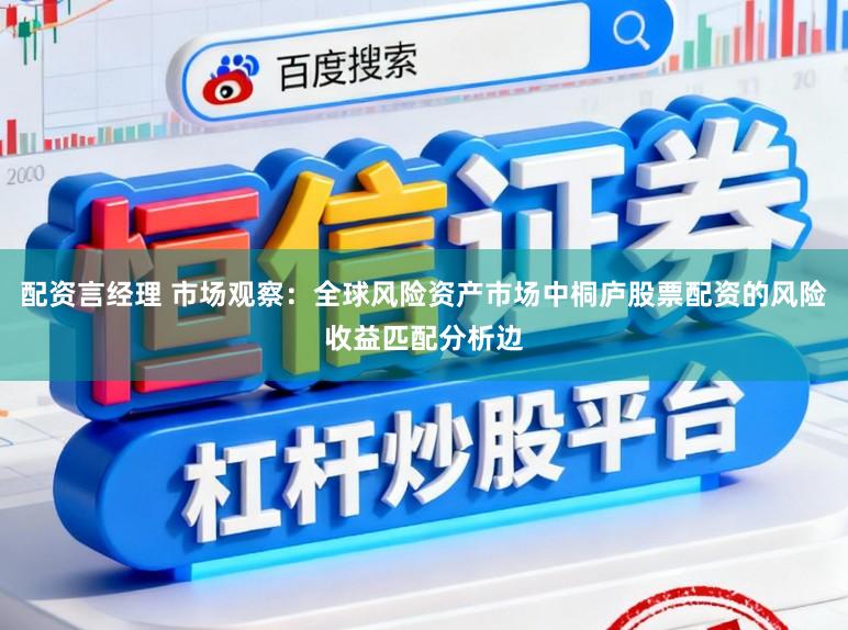 配资言经理 市场观察：全球风险资产市场中桐庐股票配资的风险收益匹配分析边