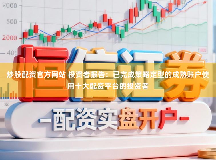 炒股配资官方网站 投资者报告：已完成策略定型的成熟账户使用十大配资平台的投资者