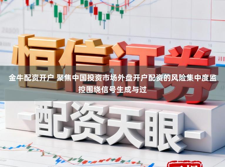 金牛配资开户 聚焦中国投资市场外盘开户配资的风险集中度监控围绕信号生成与过