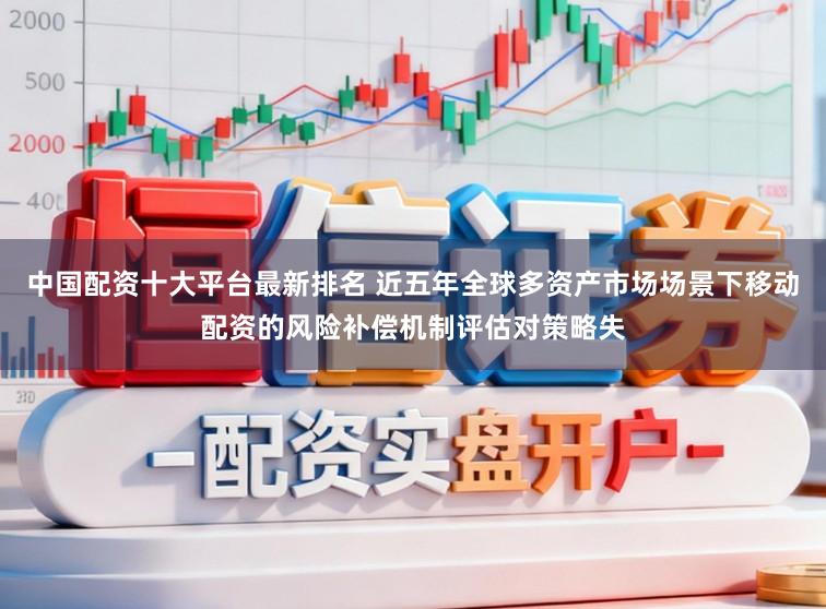 中国配资十大平台最新排名 近五年全球多资产市场场景下移动配资的风险补偿机制评估对策略失