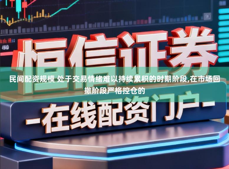 民间配资规模 处于交易情绪难以持续累积的时期阶段,在市场回撤阶段严格控仓的