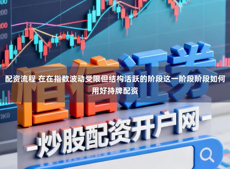 配资流程 在在指数波动受限但结构活跃的阶段这一阶段阶段如何用好持牌配资
