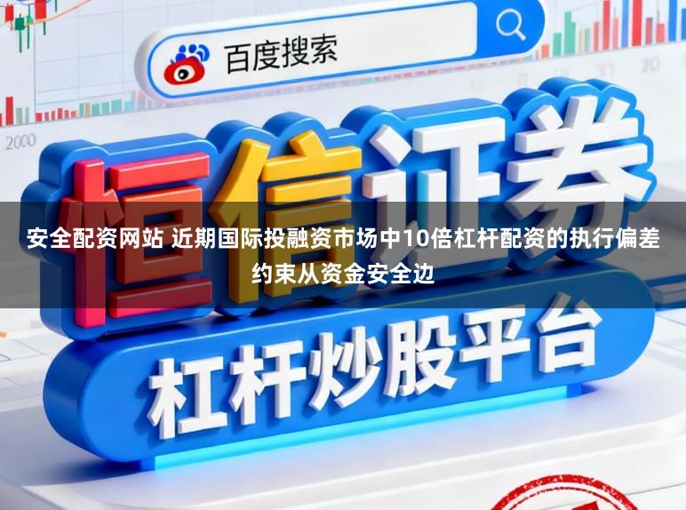 安全配资网站 近期国际投融资市场中10倍杠杆配资的执行偏差约束从资金安全边