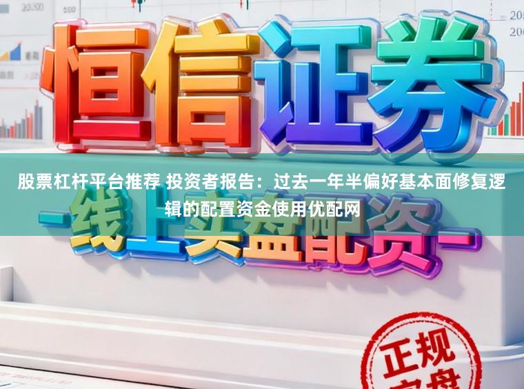 股票杠杆平台推荐 投资者报告：过去一年半偏好基本面修复逻辑的配置资金使用优配网
