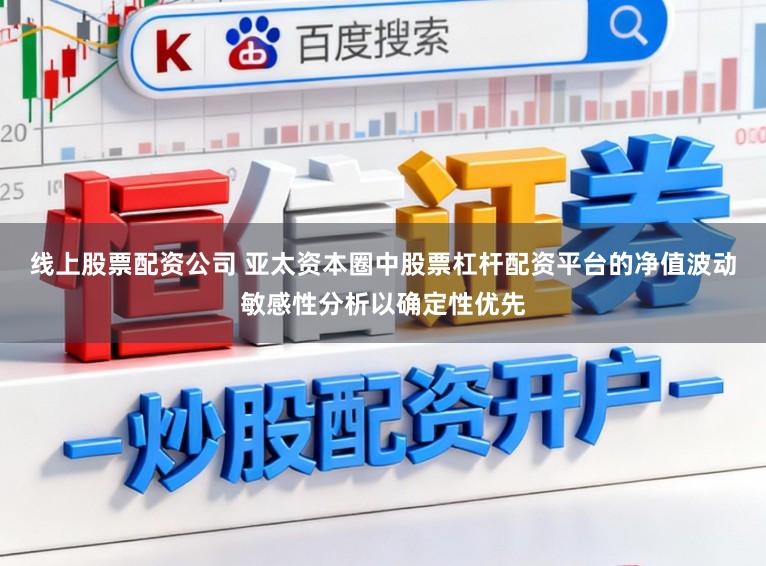 线上股票配资公司 亚太资本圈中股票杠杆配资平台的净值波动敏感性分析以确定性优先
