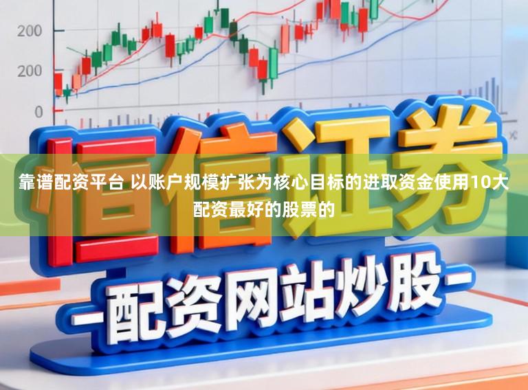 靠谱配资平台 以账户规模扩张为核心目标的进取资金使用10大配资最好的股票的