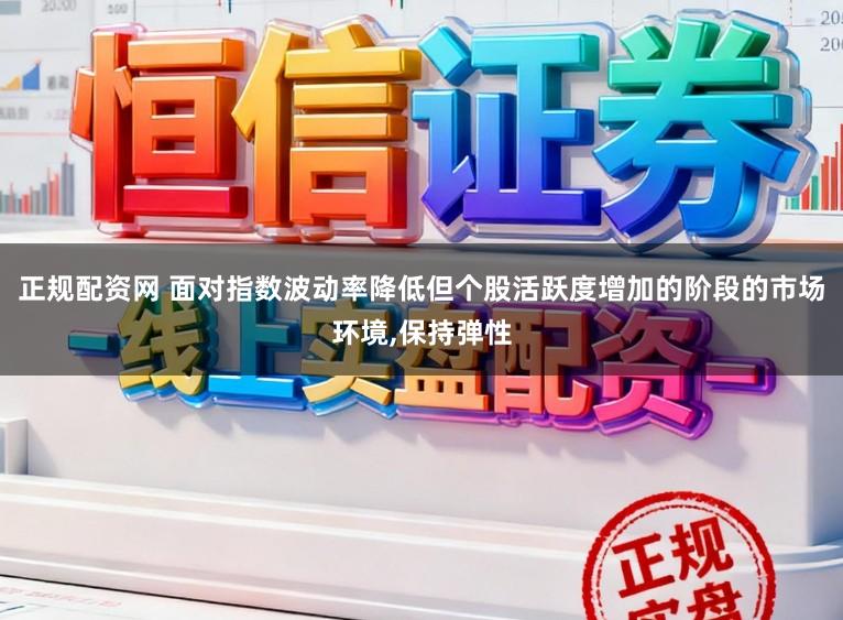 正规配资网 面对指数波动率降低但个股活跃度增加的阶段的市场环境,保持弹性
