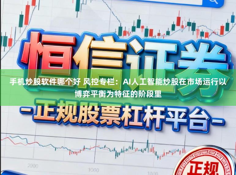 手机炒股软件哪个好 风控专栏：AI人工智能炒股在市场运行以博弈平衡为特征的阶段里