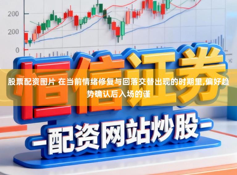股票配资图片 在当前情绪修复与回落交替出现的时期里,偏好趋势确认后入场的谨
