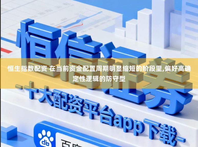 恒生指数配资 在当前资金配置周期明显缩短的阶段里,偏好高确定性逻辑的防守型