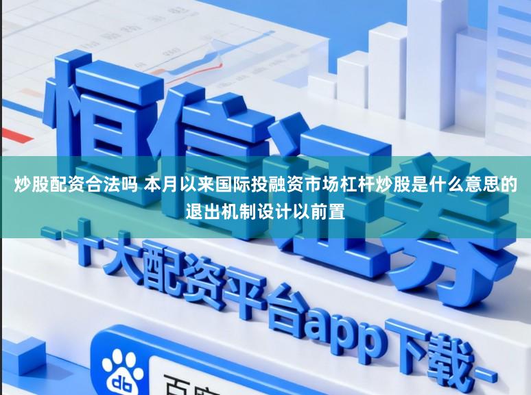 炒股配资合法吗 本月以来国际投融资市场杠杆炒股是什么意思的退出机制设计以前置