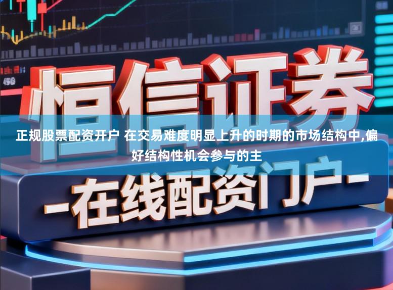 正规股票配资开户 在交易难度明显上升的时期的市场结构中,偏好结构性机会参与的主