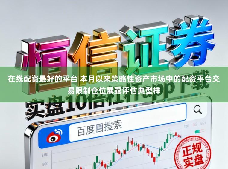 在线配资最好的平台 本月以来策略性资产市场中的配资平台交易限制仓位暴露评估典型样