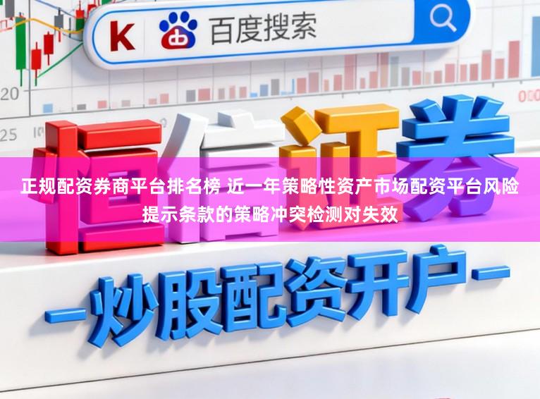 正规配资券商平台排名榜 近一年策略性资产市场配资平台风险提示条款的策略冲突检测对失效