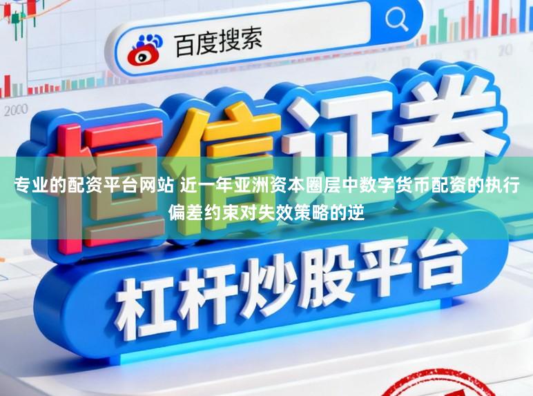 专业的配资平台网站 近一年亚洲资本圈层中数字货币配资的执行偏差约束对失效策略的逆