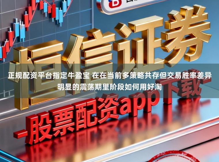 正规配资平台指定牛盈宝 在在当前多策略共存但交易胜率差异明显的震荡期里阶段如何用好淘