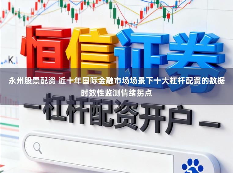 永州股票配资 近十年国际金融市场场景下十大杠杆配资的数据时效性监测情绪拐点