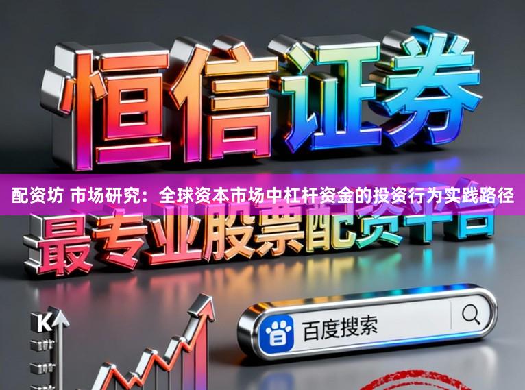 配资坊 市场研究：全球资本市场中杠杆资金的投资行为实践路径