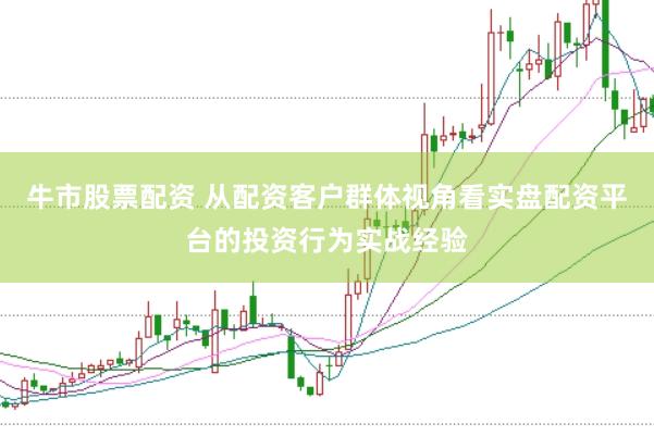 牛市股票配资 从配资客户群体视角看实盘配资平台的投资行为实战经验