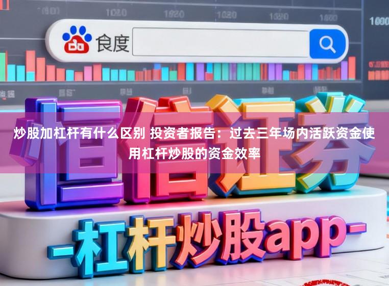 炒股加杠杆有什么区别 投资者报告：过去三年场内活跃资金使用杠杆炒股的资金效率