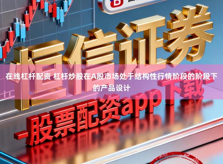 在线杠杆配资 杠杆炒股在A股市场处于结构性行情阶段的阶段下的产品设计
