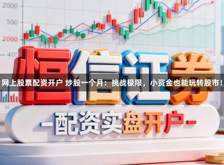 网上股票配资开户 炒股一个月：挑战极限，小资金也能玩转股市！