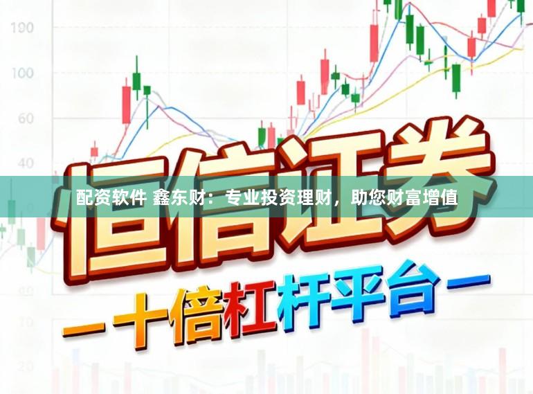 配资软件 鑫东财：专业投资理财，助您财富增值
