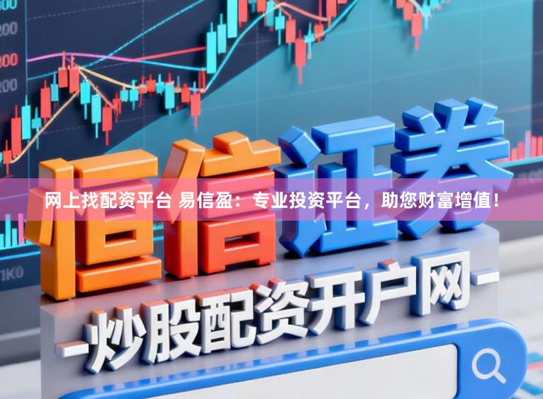 网上找配资平台 易信盈：专业投资平台，助您财富增值！
