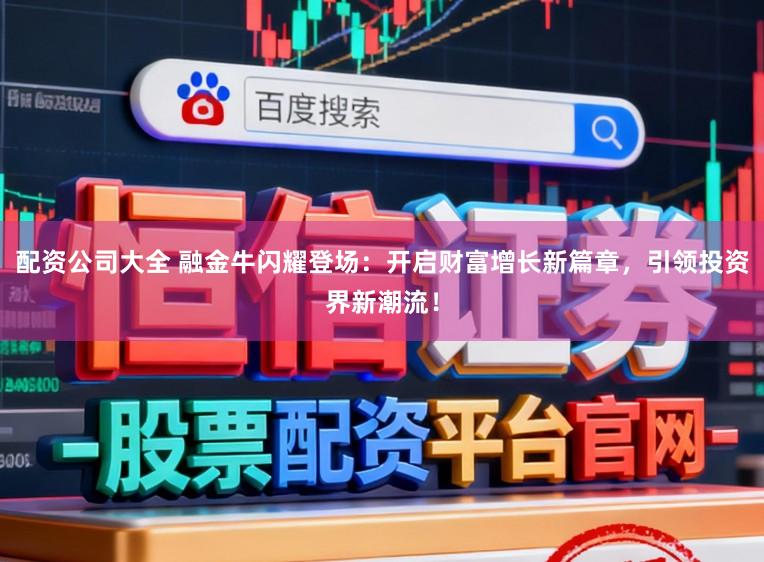 配资公司大全 融金牛闪耀登场：开启财富增长新篇章，引领投资界新潮流！