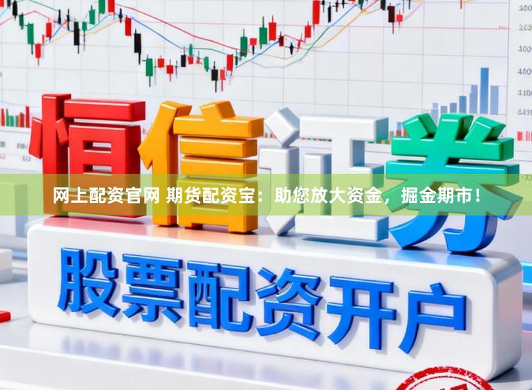 网上配资官网 期货配资宝：助您放大资金，掘金期市！