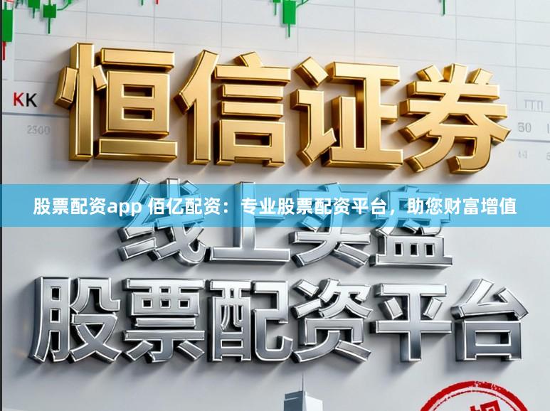 股票配资app 佰亿配资：专业股票配资平台，助您财富增值