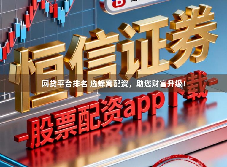 网贷平台排名 选蜂窝配资，助您财富升级！