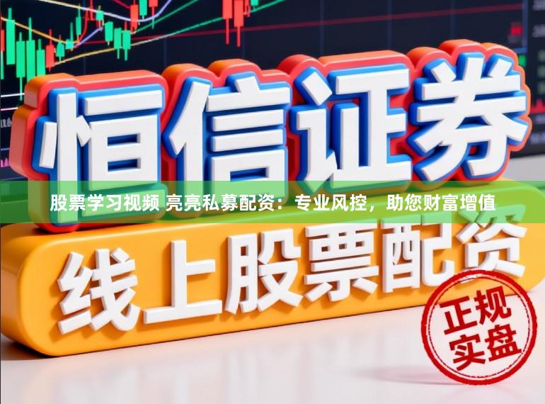 股票学习视频 亮亮私募配资：专业风控，助您财富增值