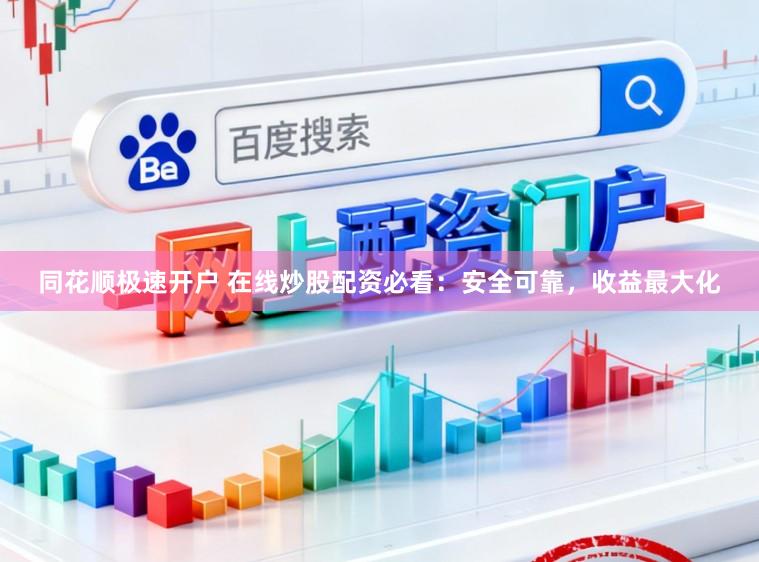 同花顺极速开户 在线炒股配资必看：安全可靠，收益最大化