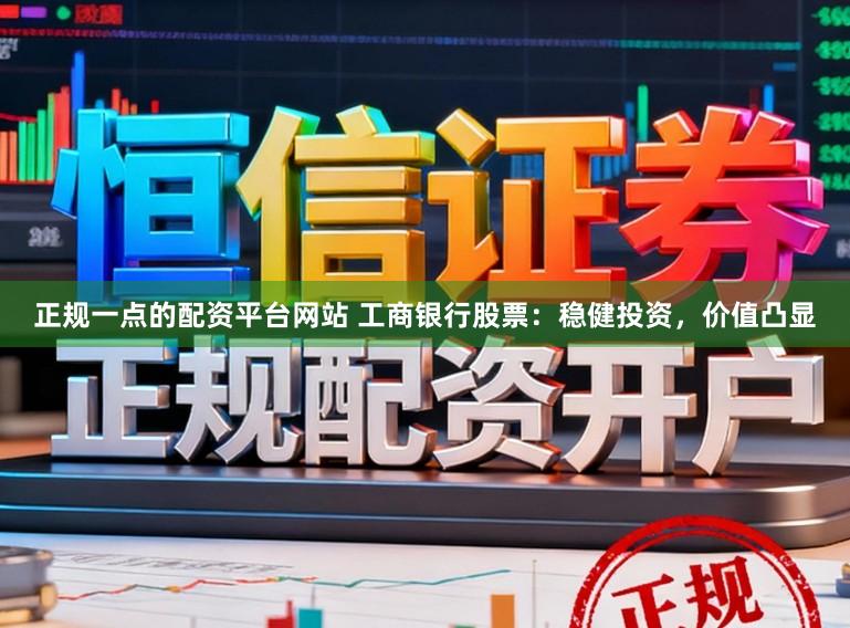 正规一点的配资平台网站 工商银行股票：稳健投资，价值凸显