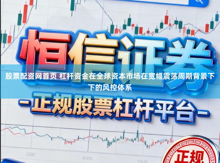 股票配资网首页 杠杆资金在全球资本市场在宽幅震荡周期背景下下的风控体系