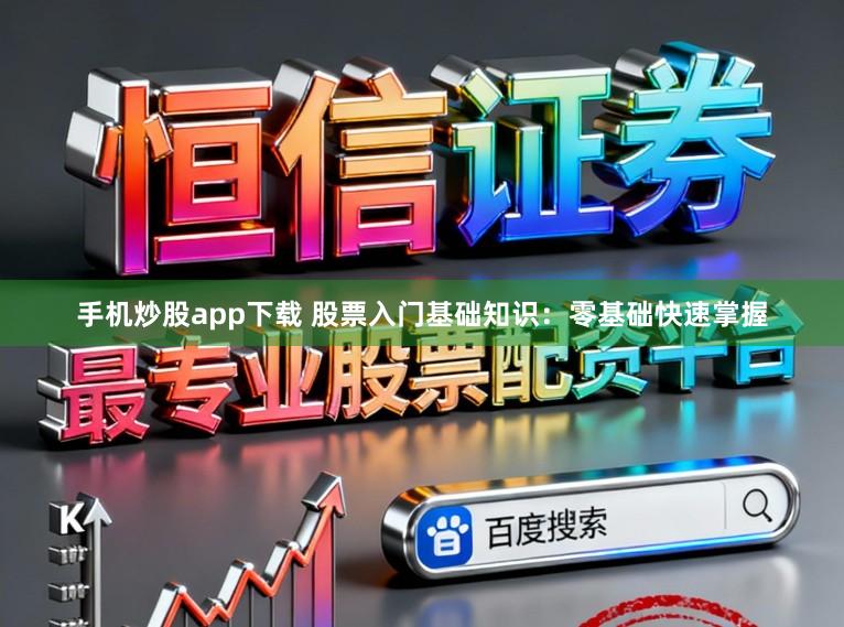 手机炒股app下载 股票入门基础知识：零基础快速掌握