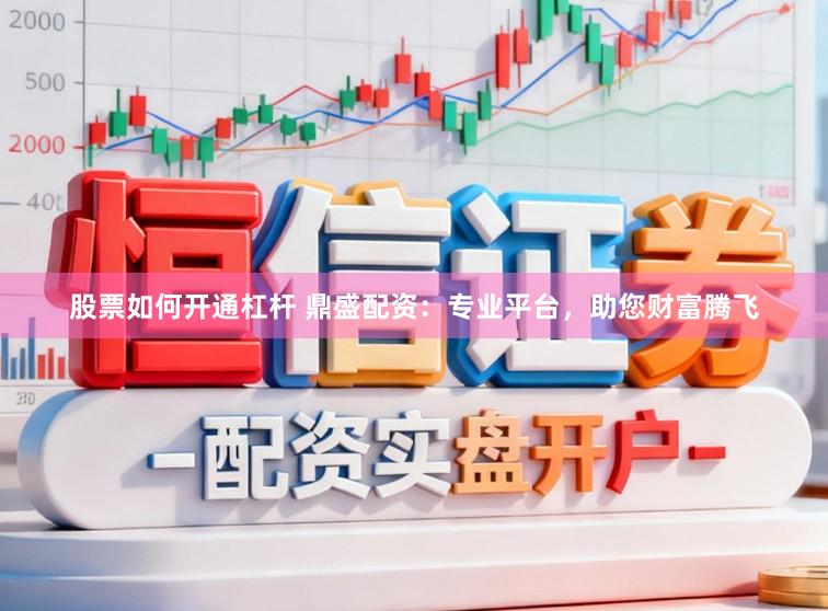 股票如何开通杠杆 鼎盛配资：专业平台，助您财富腾飞