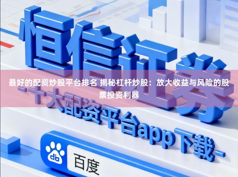 最好的配资炒股平台排名 揭秘杠杆炒股：放大收益与风险的股票投资利器