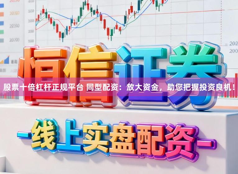 股票十倍杠杆正规平台 同型配资：放大资金，助您把握投资良机！