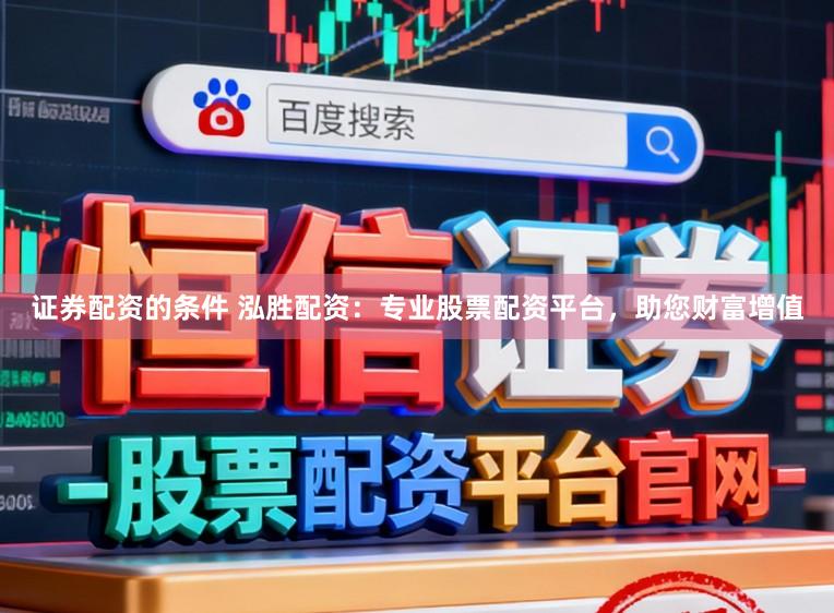 证券配资的条件 泓胜配资：专业股票配资平台，助您财富增值